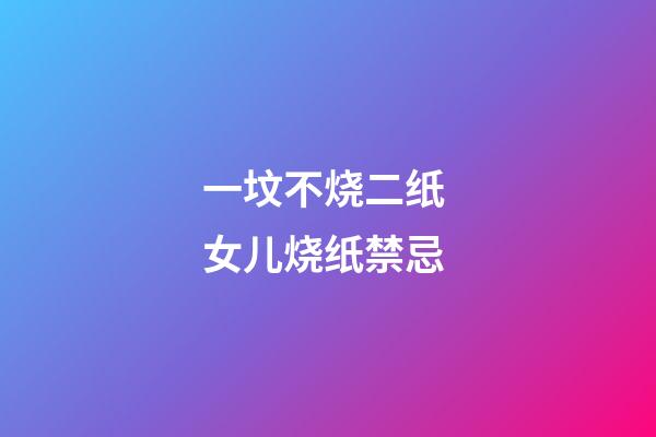 一坟不烧二纸 女儿烧纸禁忌